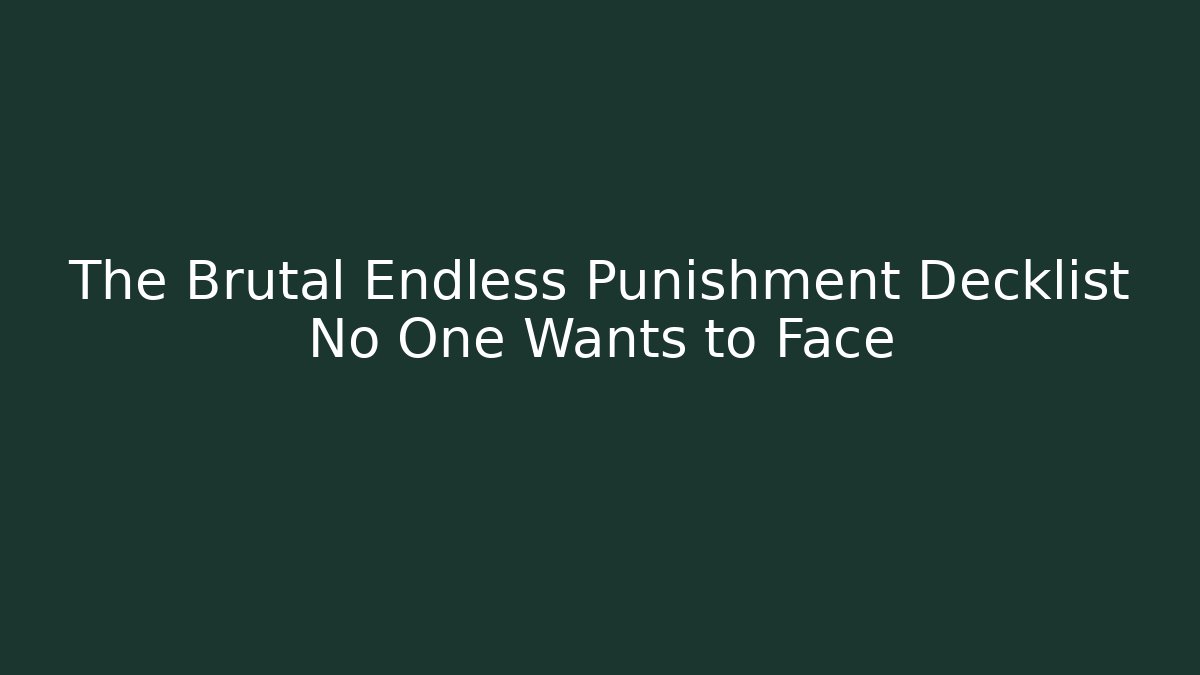 The Brutal Endless Punishment Decklist No One Wants to Face