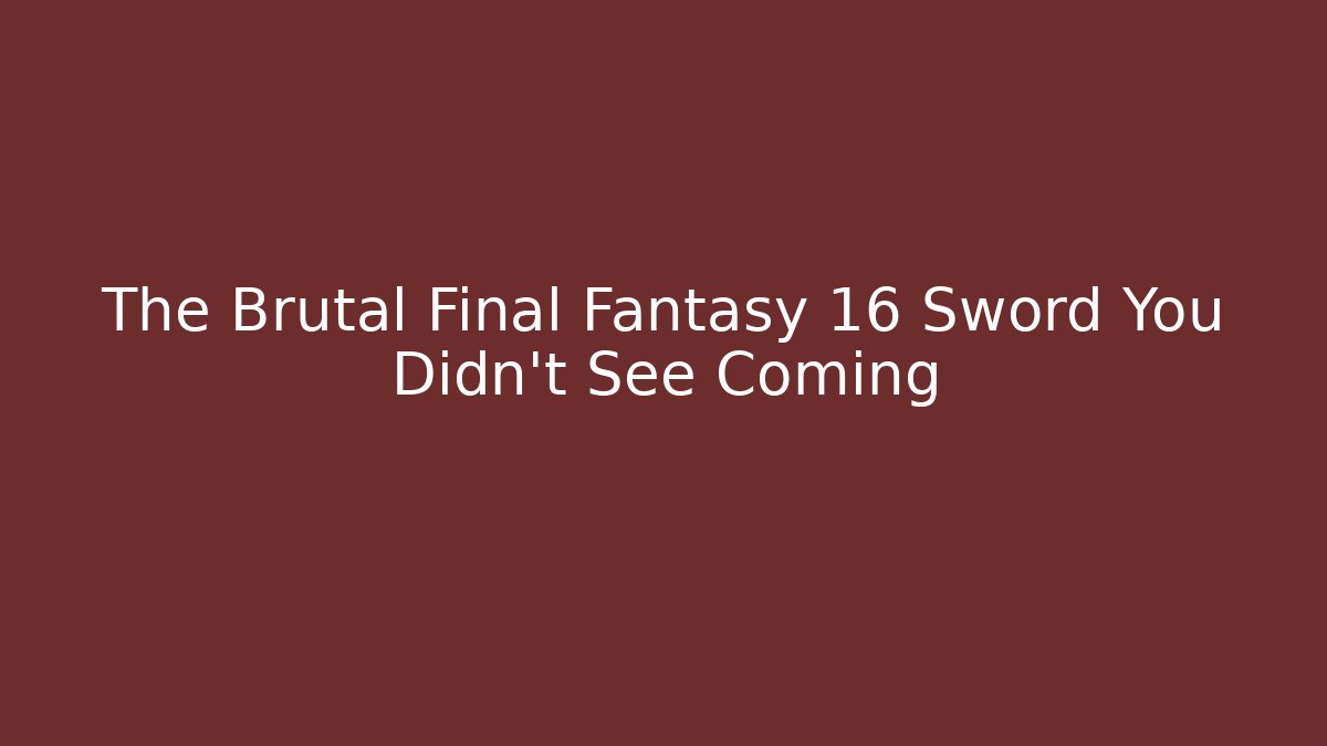 The Brutal Final Fantasy 16 Sword You Didn't See Coming