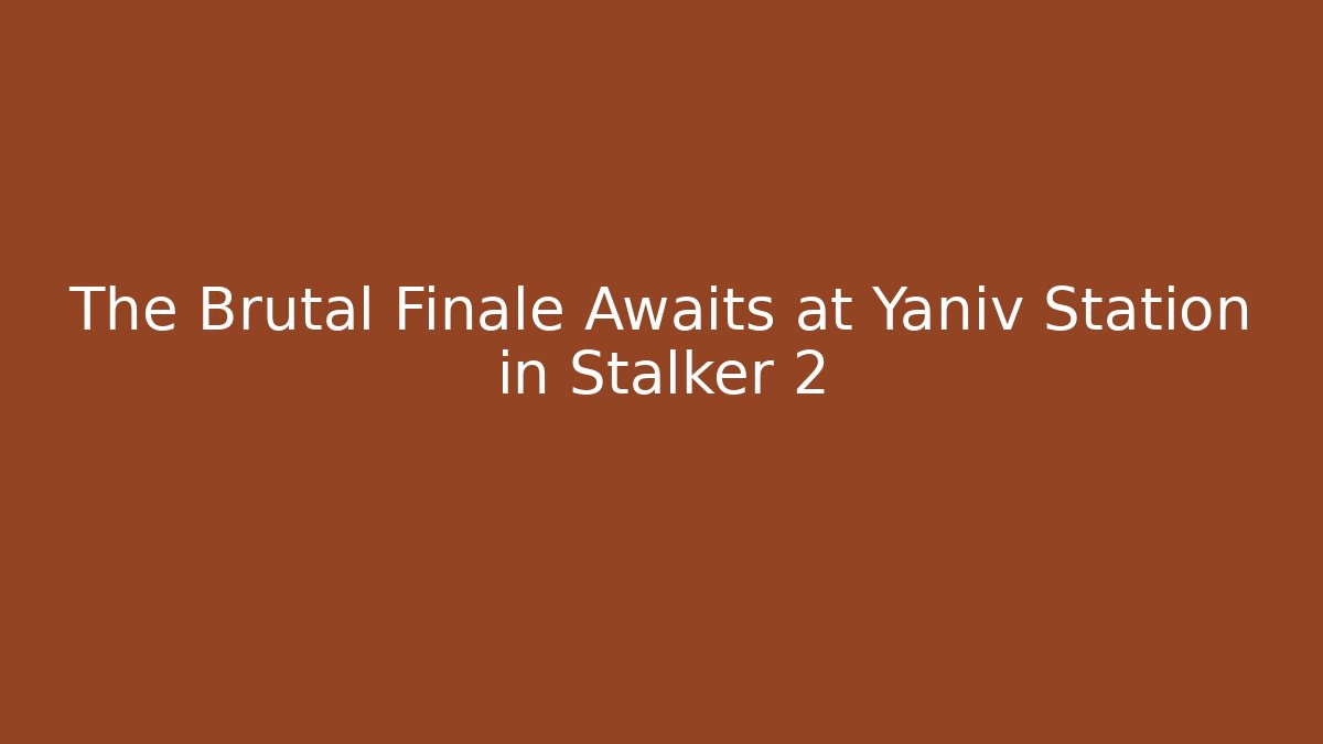 The Brutal Finale Awaits at Yaniv Station in Stalker 2
