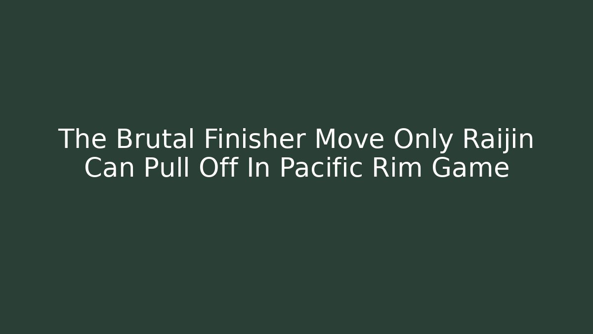 The Brutal Finisher Move Only Raijin Can Pull Off In Pacific Rim Game