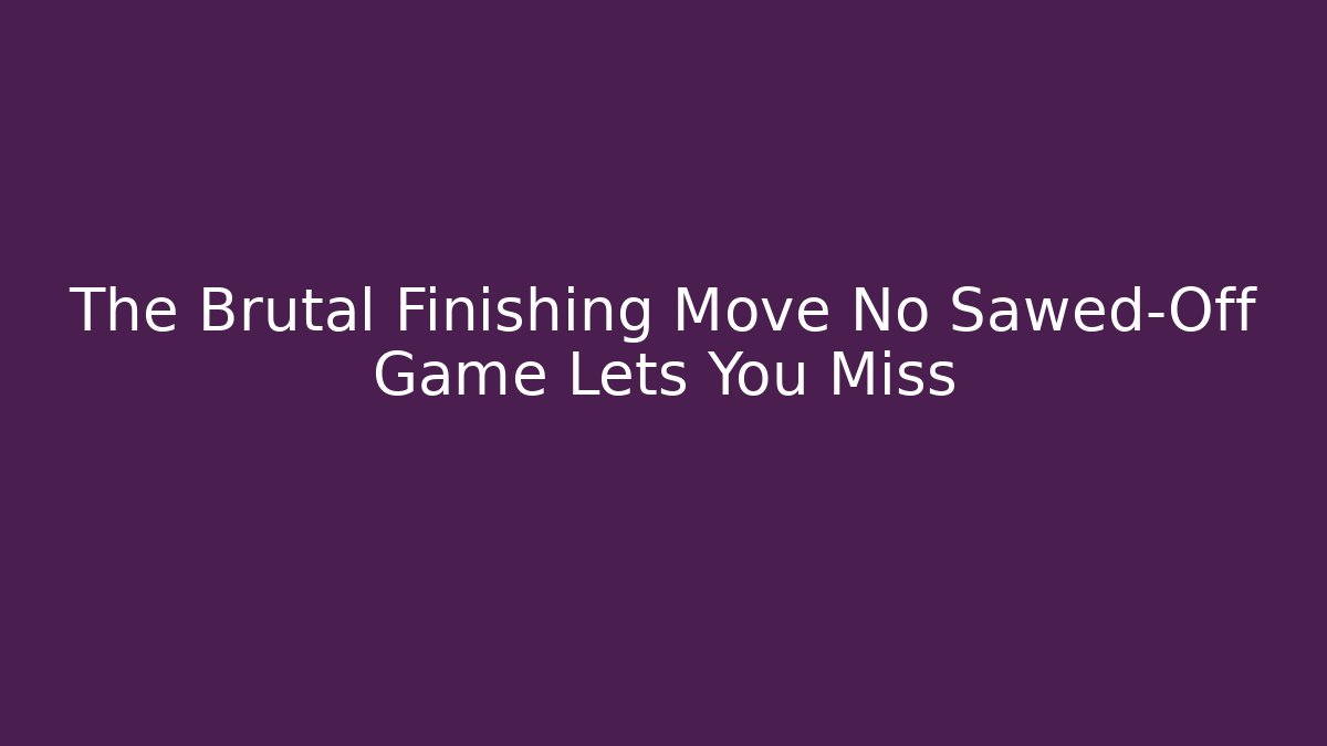 The Brutal Finishing Move No Sawed-Off Game Lets You Miss