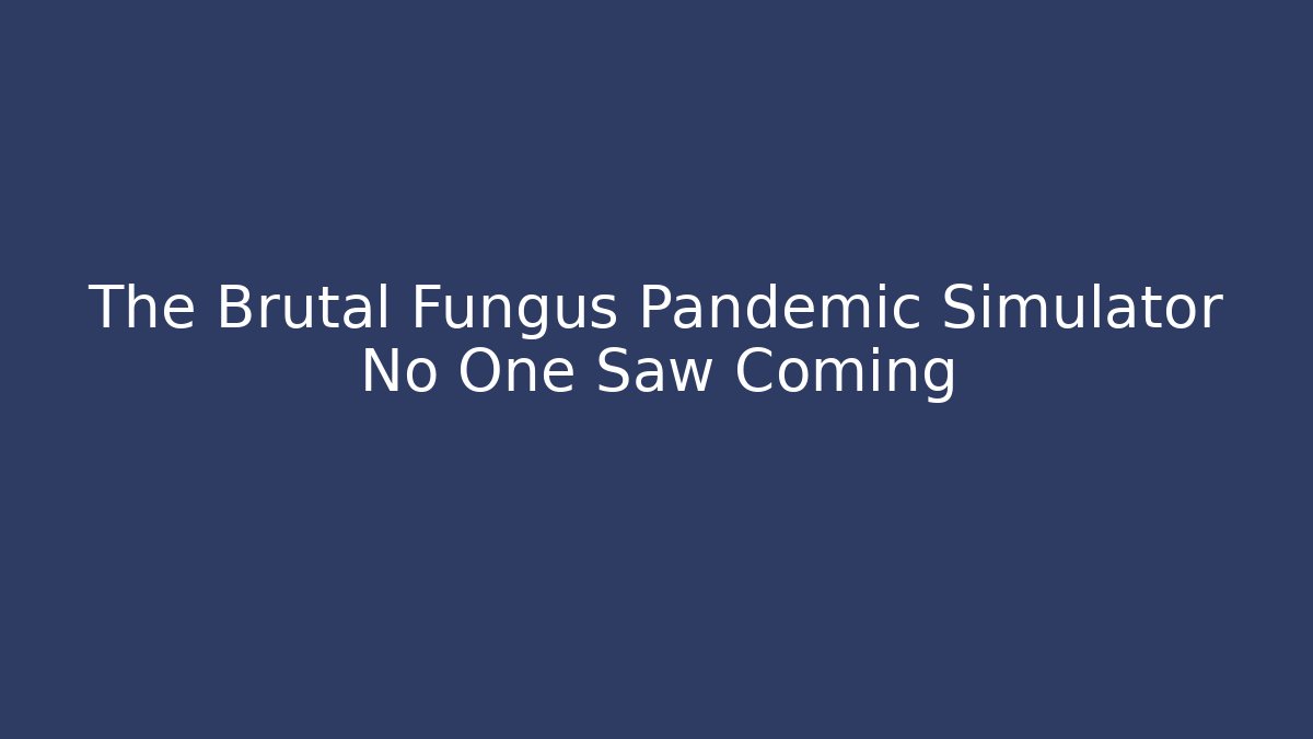 The Brutal Fungus Pandemic Simulator No One Saw Coming