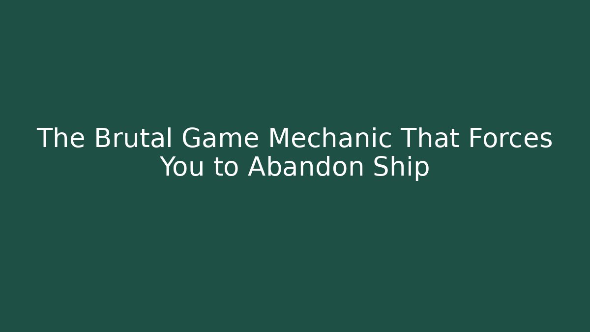 The Brutal Game Mechanic That Forces You to Abandon Ship