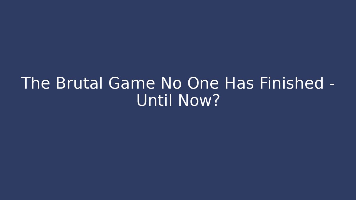 The Brutal Game No One Has Finished – Until Now?