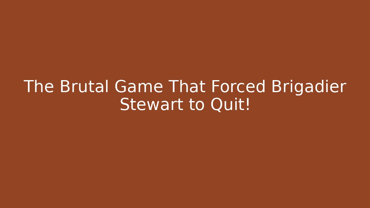 The Brutal Game That Forced Brigadier Stewart to Quit!