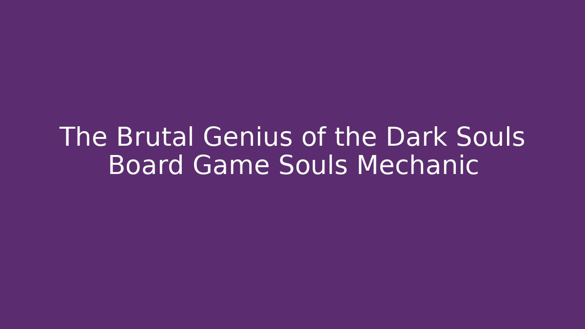 The Brutal Genius of the Dark Souls Board Game Souls Mechanic