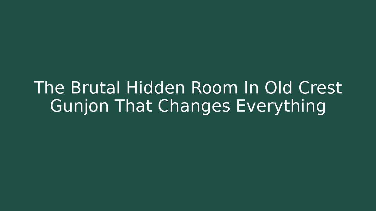 The Brutal Hidden Room In Old Crest Gunjon That Changes Everything