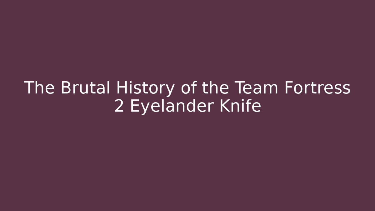 The Brutal History of the Team Fortress 2 Eyelander Knife