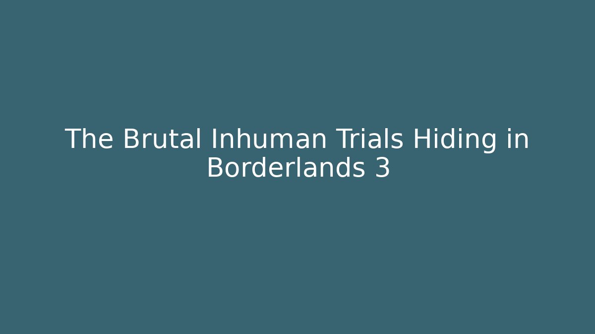 The Brutal Inhuman Trials Hiding in Borderlands 3
