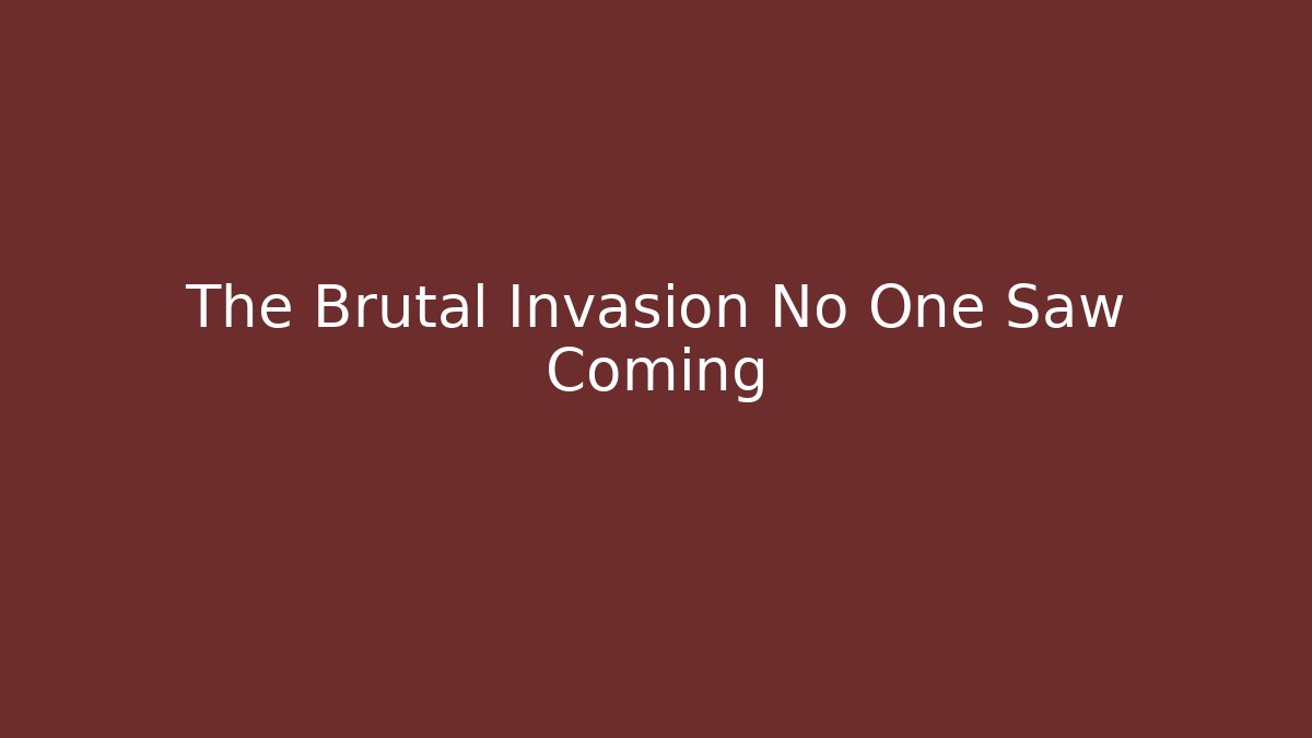 The Brutal Invasion No One Saw Coming