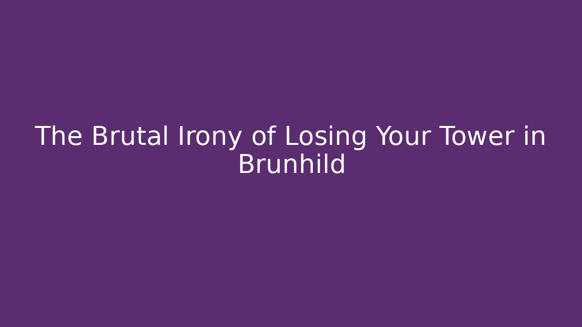The Brutal Irony of Losing Your Tower in Brunhild