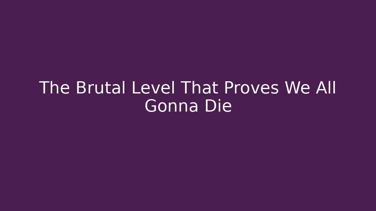 The Brutal Level That Proves We All Gonna Die