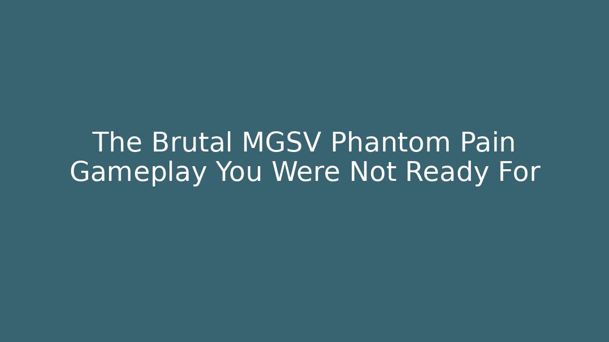 The Brutal MGSV Phantom Pain Gameplay You Were Not Ready For