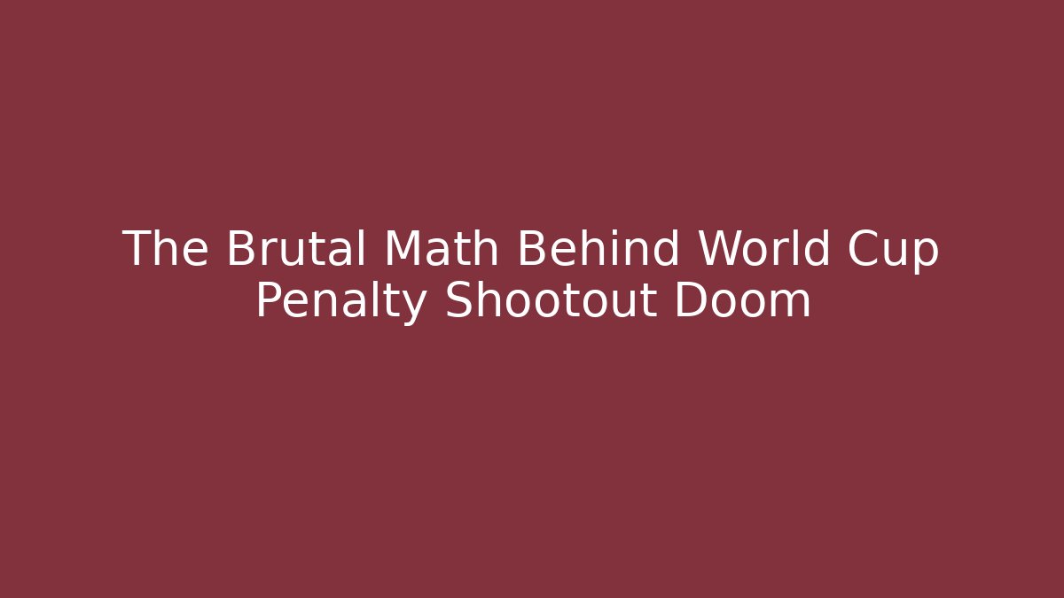The Brutal Math Behind World Cup Penalty Shootout Doom