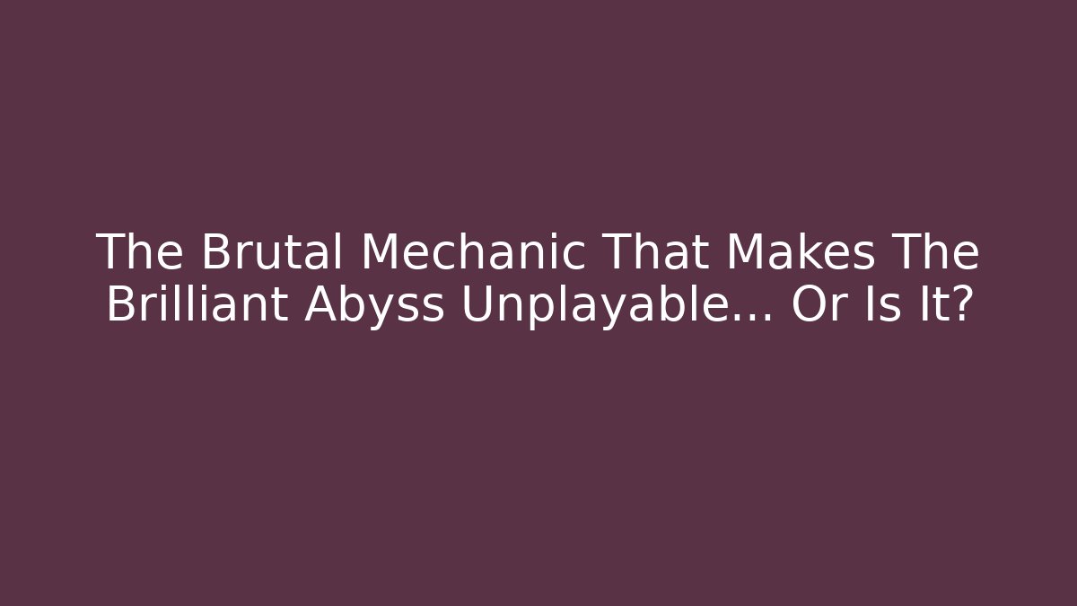 The Brutal Mechanic That Makes The Brilliant Abyss Unplayable... Or Is It?
