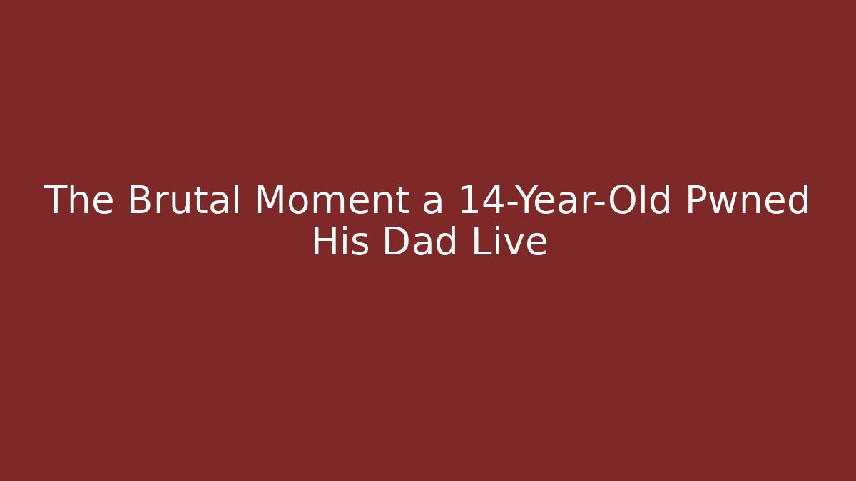 The Brutal Moment a 14-Year-Old Pwned His Dad Live