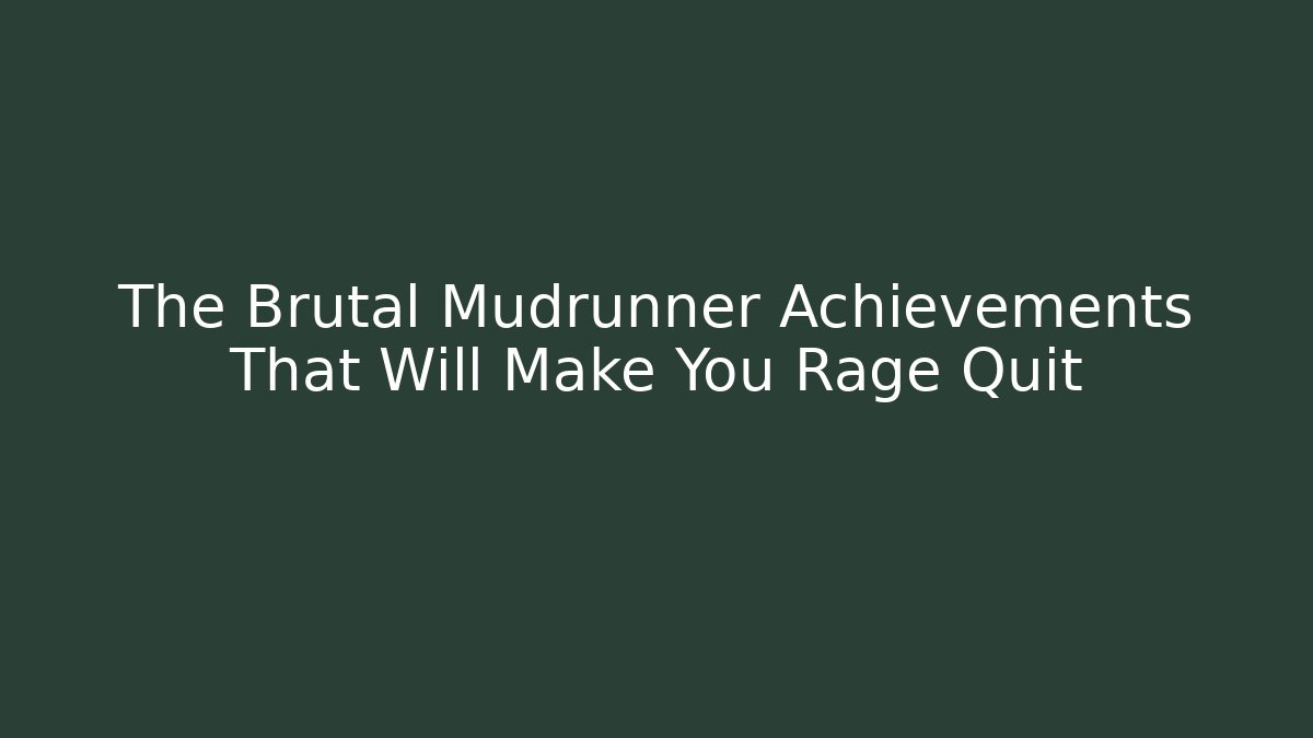 The Brutal Mudrunner Achievements That Will Make You Rage Quit