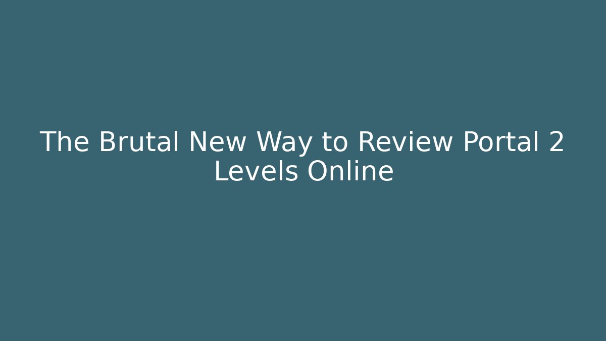 The Brutal New Way to Review Portal 2 Levels Online