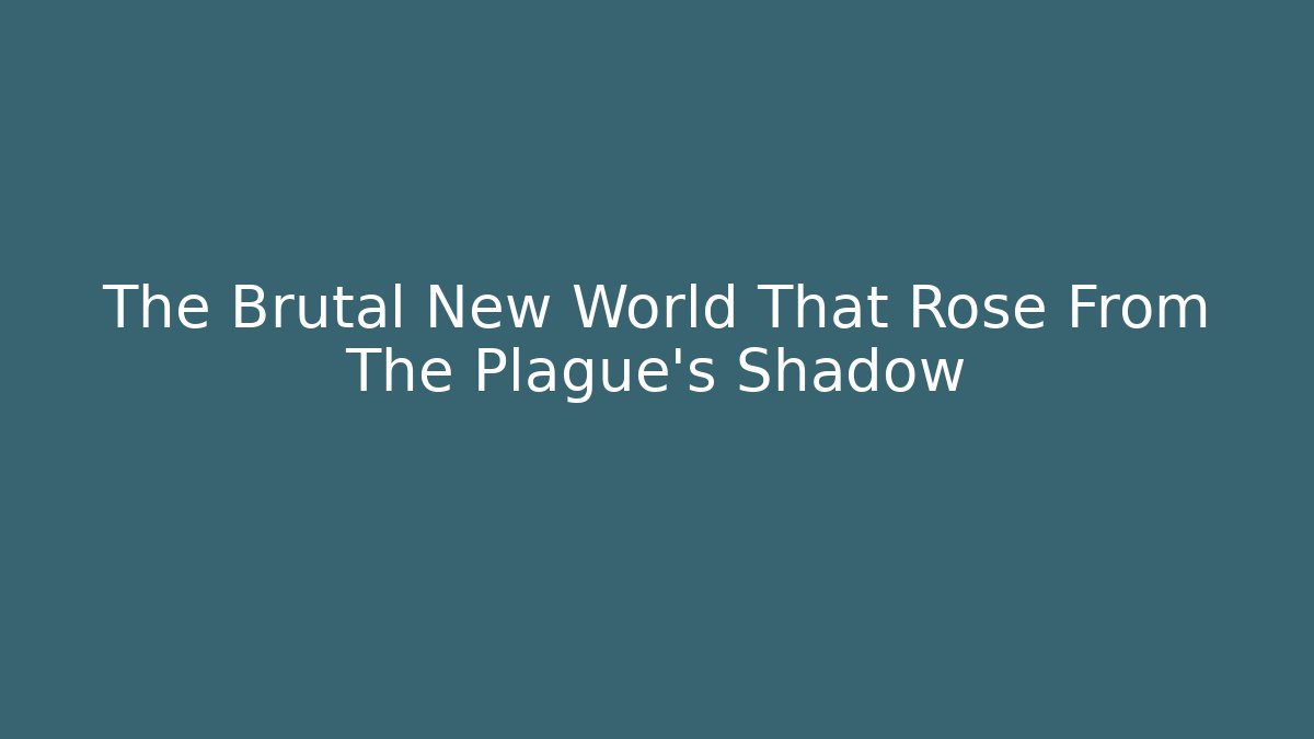 The Brutal New World That Rose From The Plague’s Shadow