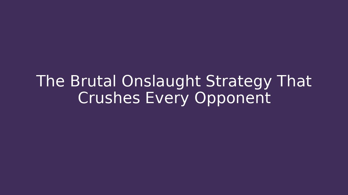The Brutal Onslaught Strategy That Crushes Every Opponent