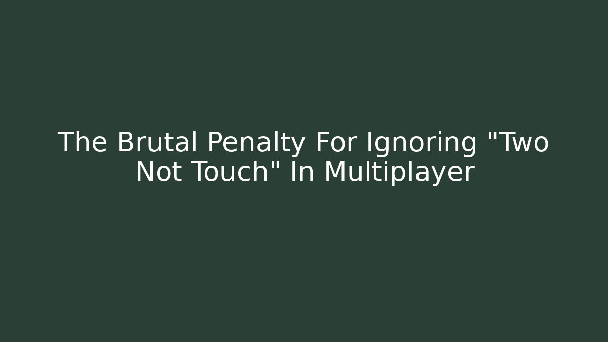 The Brutal Penalty For Ignoring "Two Not Touch" In Multiplayer