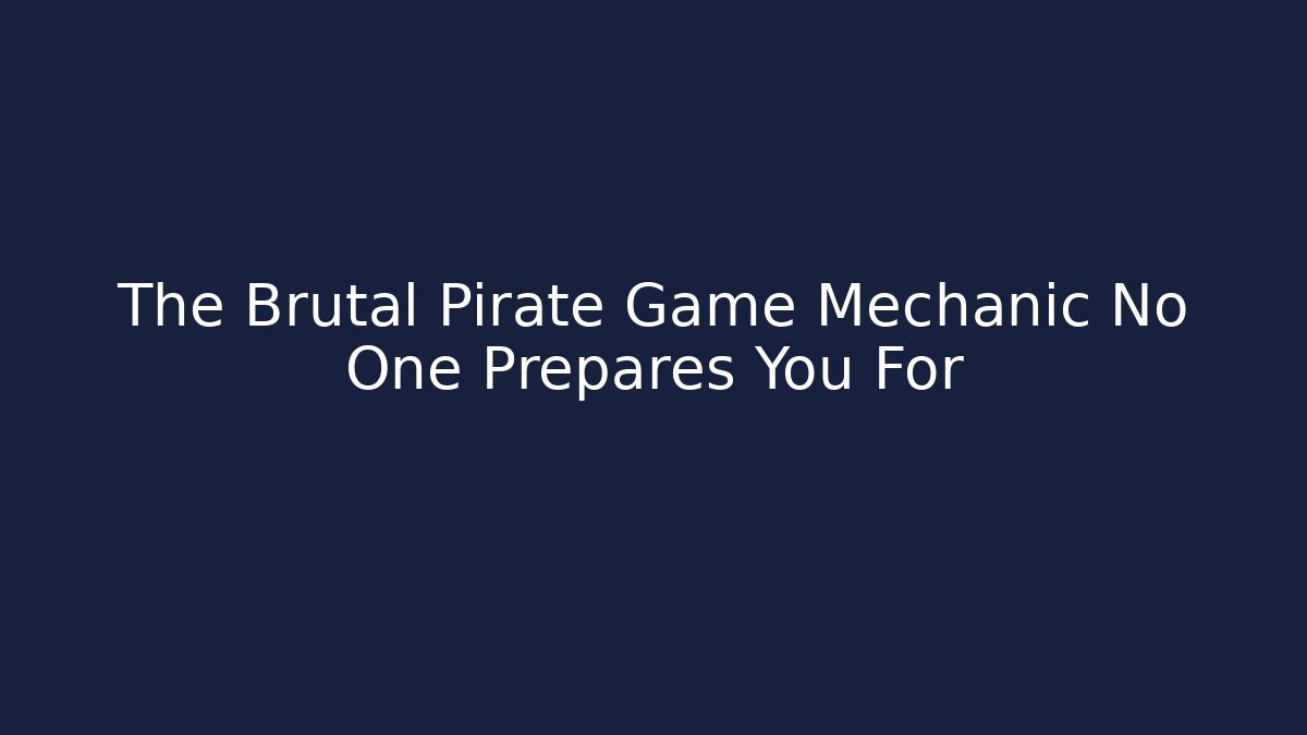 The Brutal Pirate Game Mechanic No One Prepares You For