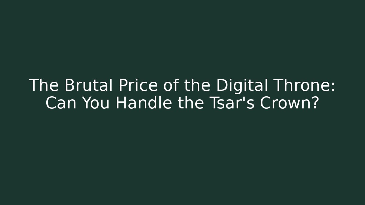 The Brutal Price of the Digital Throne: Can You Handle the Tsar's Crown?