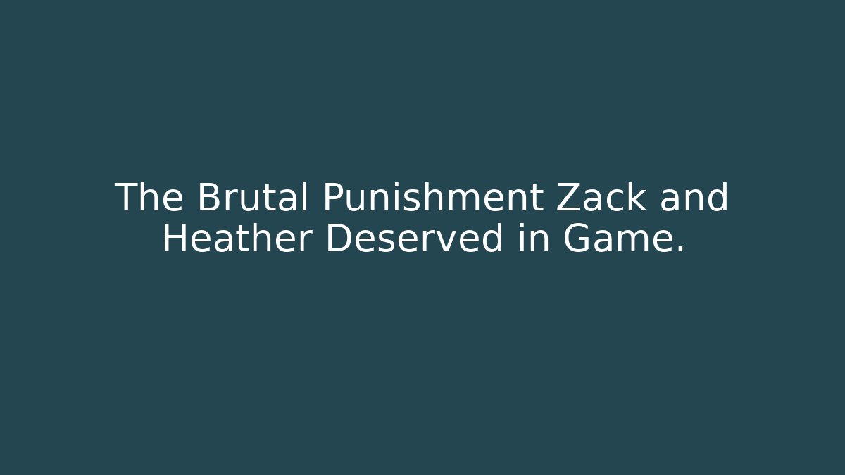 The Brutal Punishment Zack and Heather Deserved in Game.