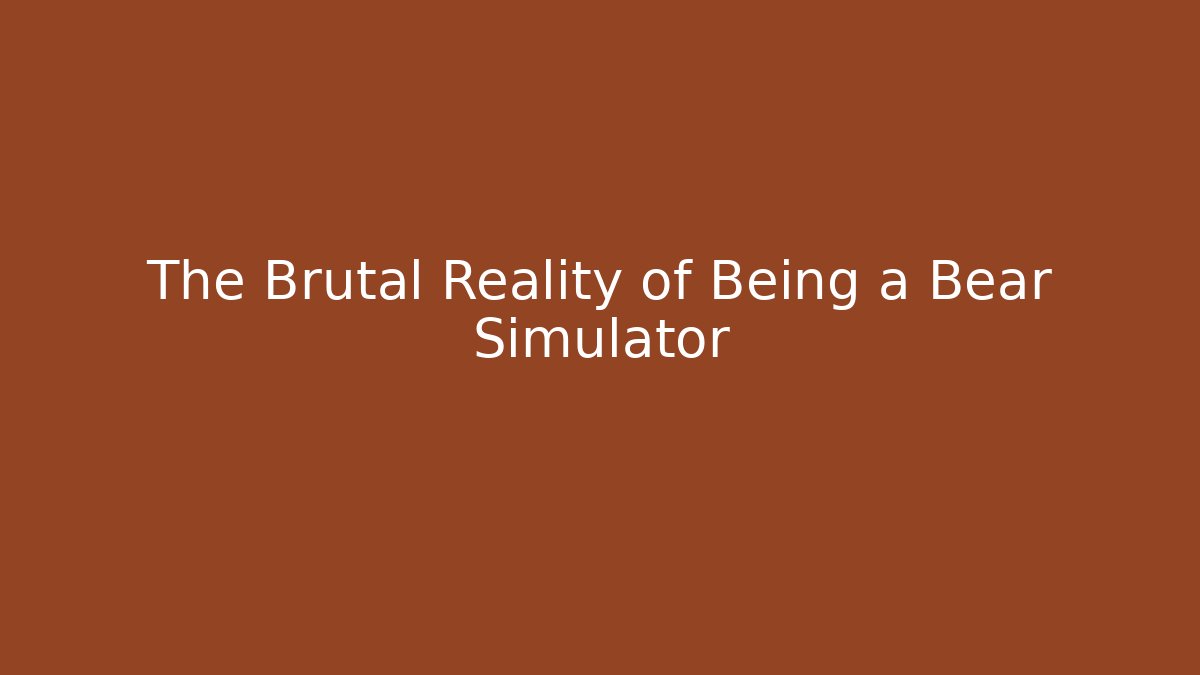 The Brutal Reality of Being a Bear Simulator