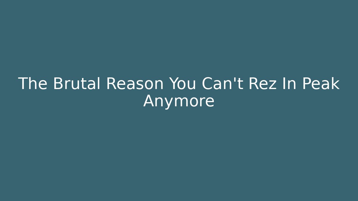 The Brutal Reason You Can't Rez In Peak Anymore