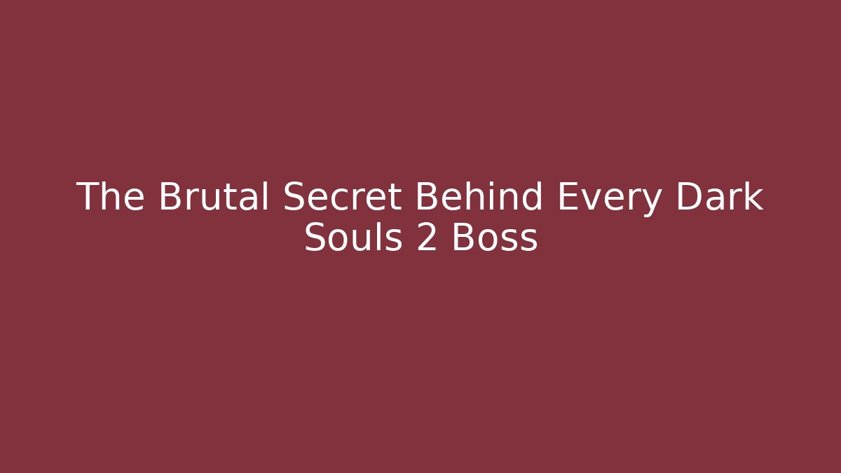 The Brutal Secret Behind Every Dark Souls 2 Boss