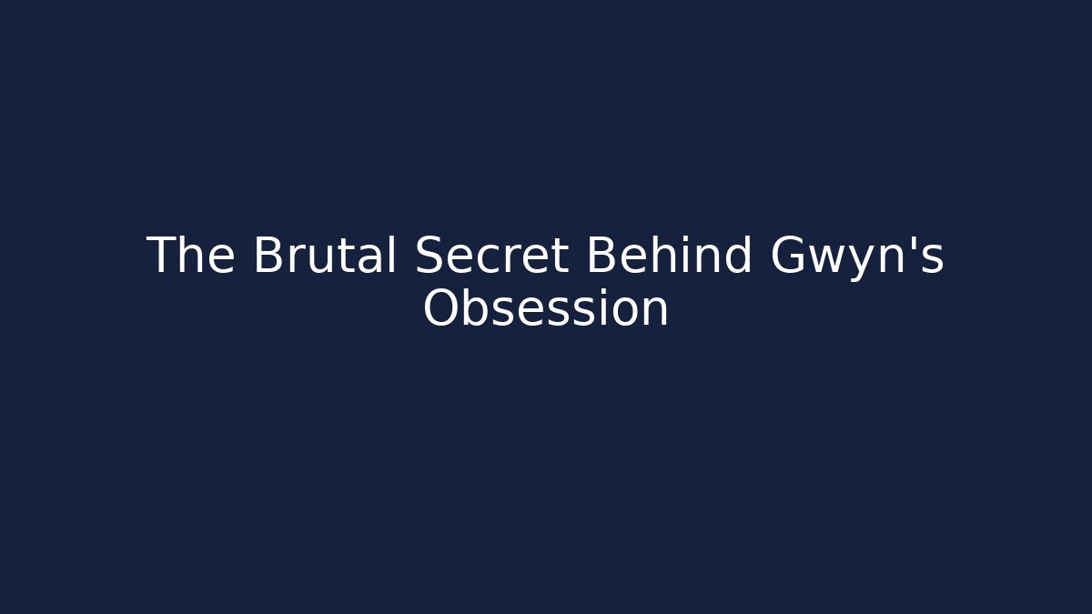 The Brutal Secret Behind Gwyn's Obsession