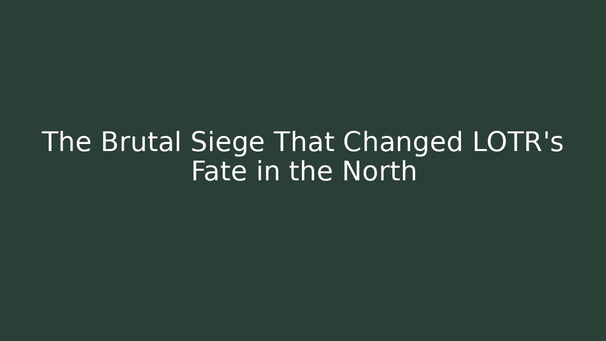 The Brutal Siege That Changed LOTR's Fate in the North