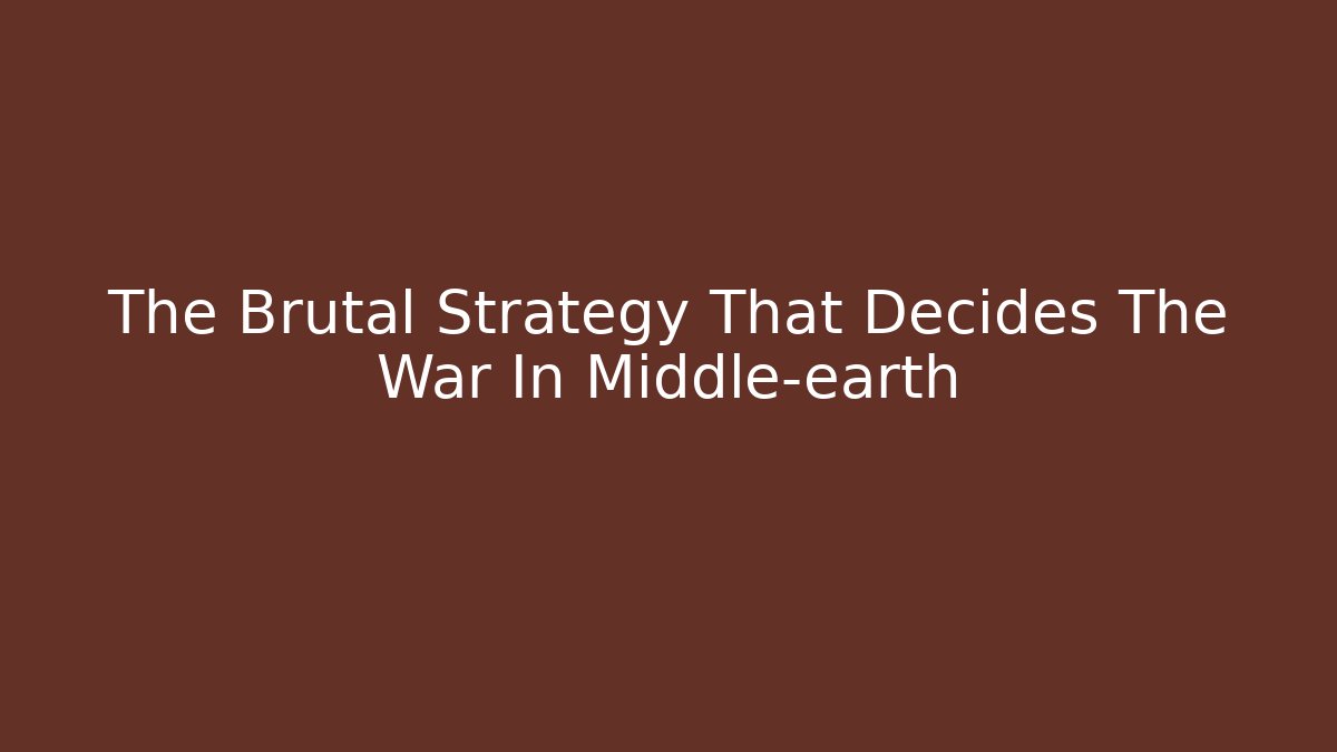 The Brutal Strategy That Decides The War In Middle-earth