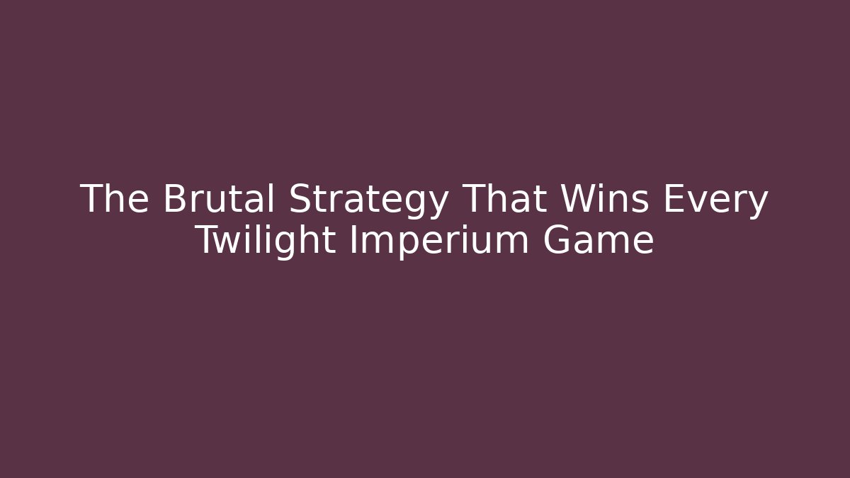 The Brutal Strategy That Wins Every Twilight Imperium Game