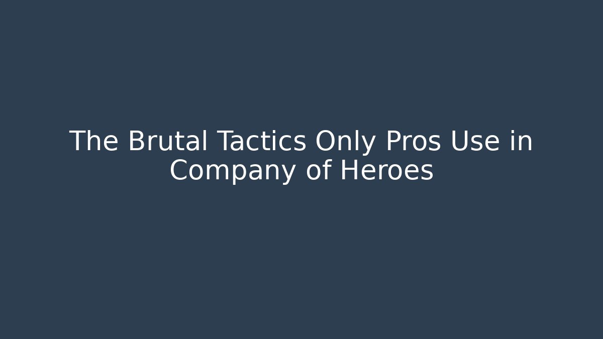 The Brutal Tactics Only Pros Use in Company of Heroes