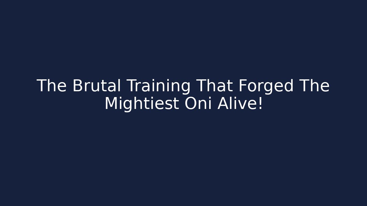 The Brutal Training That Forged The Mightiest Oni Alive!