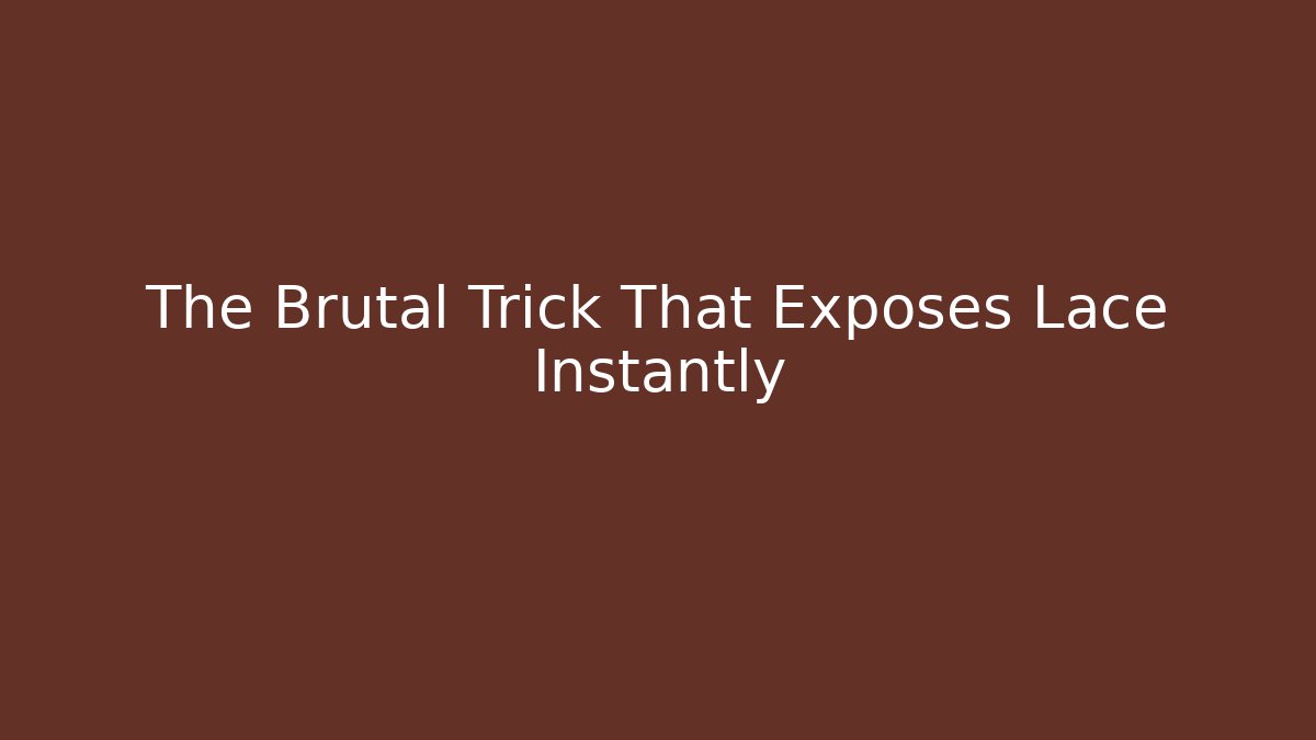 The Brutal Trick That Exposes Lace Instantly