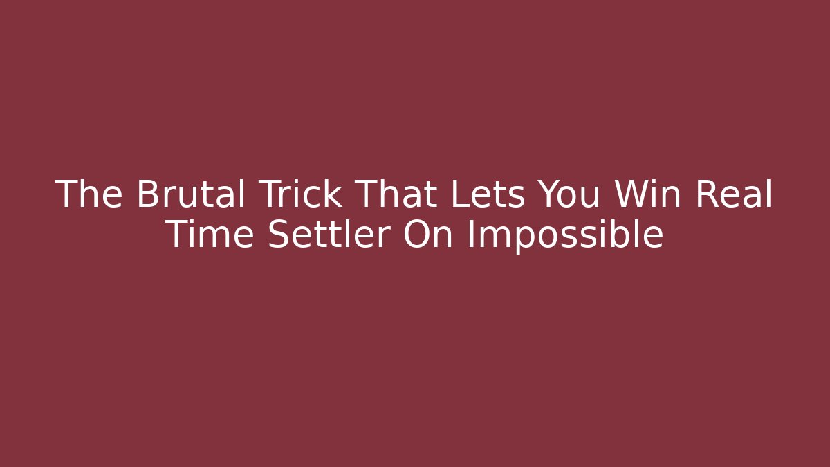 The Brutal Trick That Lets You Win Real Time Settler On Impossible