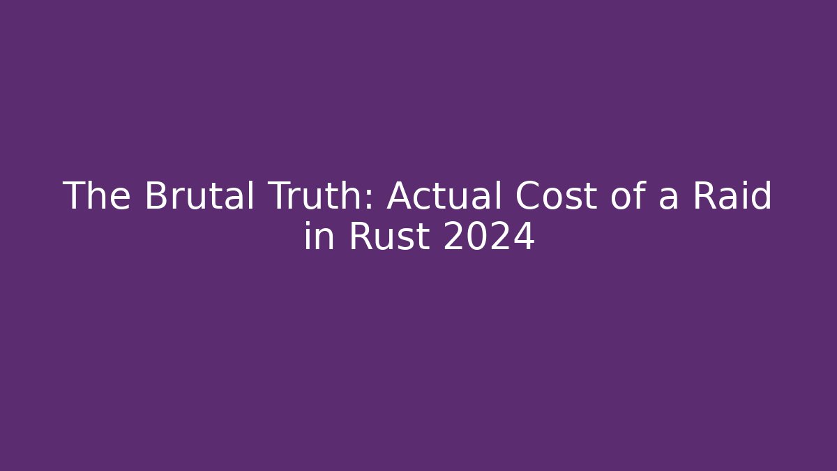 The Brutal Truth: Actual Cost of a Raid in Rust 2024