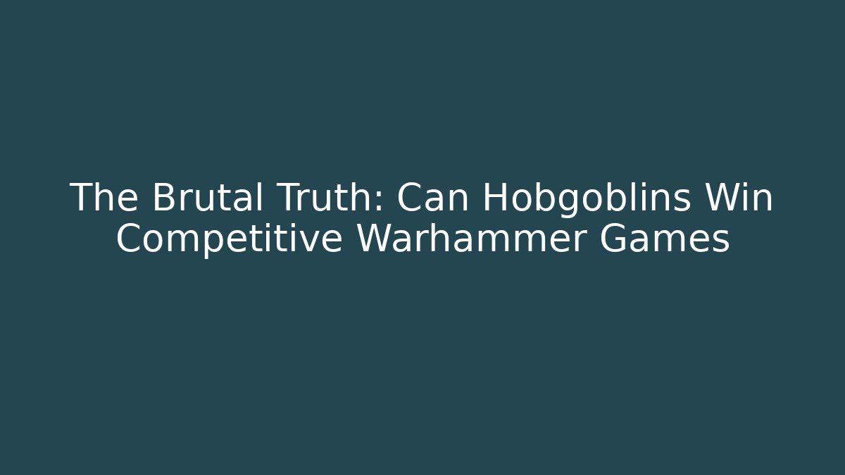 The Brutal Truth: Can Hobgoblins Win Competitive Warhammer Games