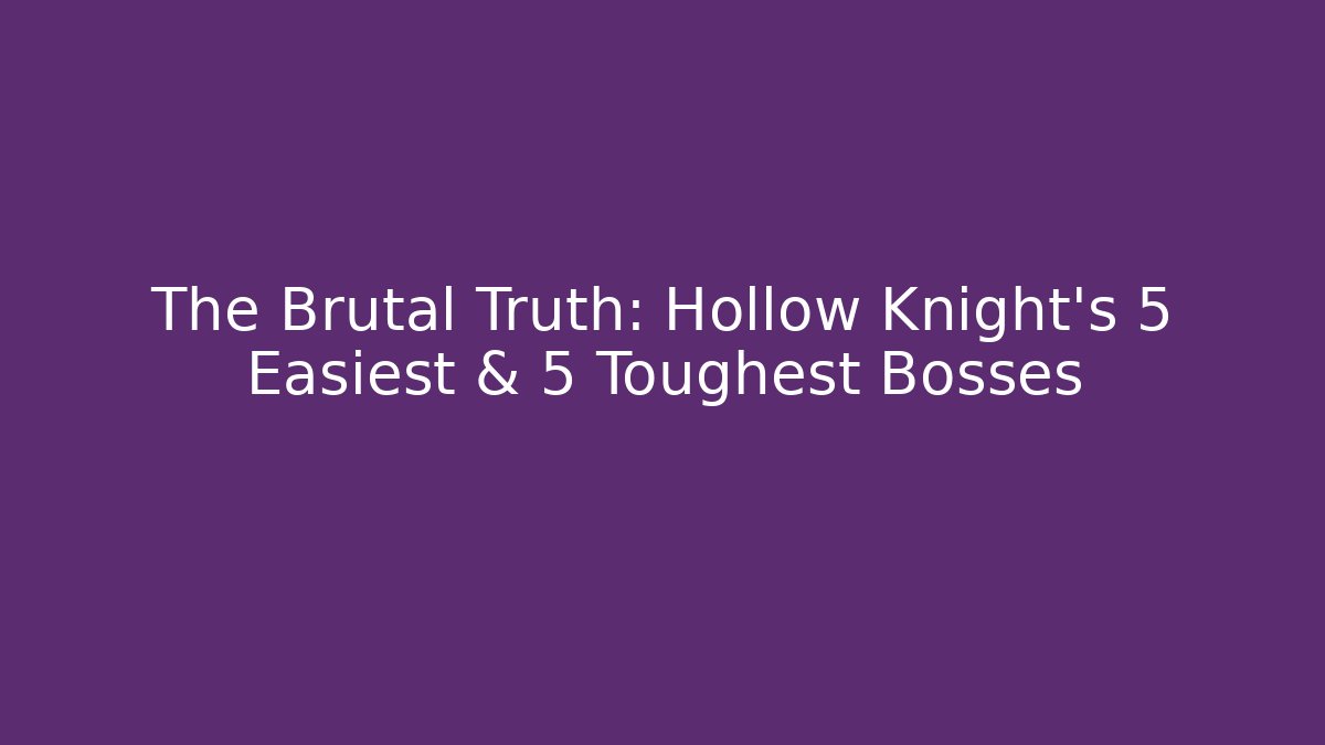 The Brutal Truth: Hollow Knight's 5 Easiest & 5 Toughest Bosses