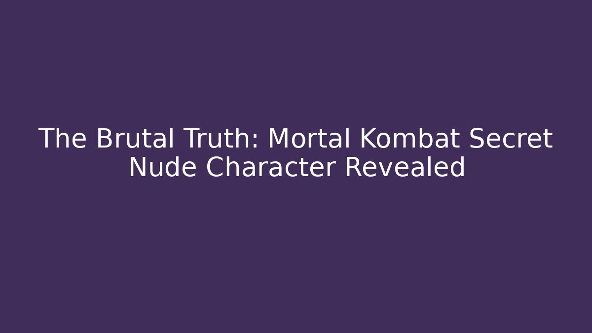 The Brutal Truth: Mortal Kombat Secret Nude Character Revealed