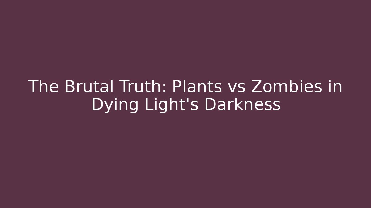 The Brutal Truth: Plants vs Zombies in Dying Light’s Darkness