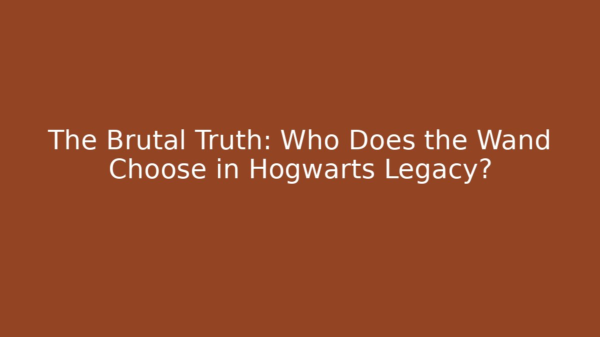 The Brutal Truth: Who Does the Wand Choose in Hogwarts Legacy?