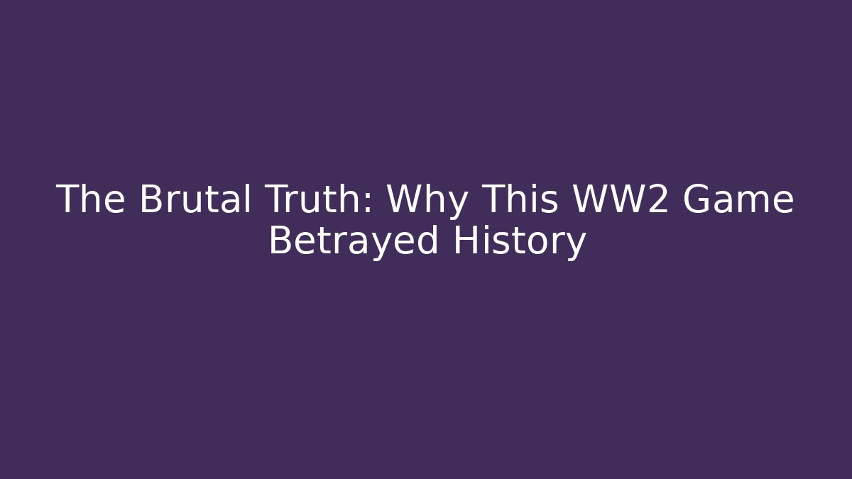 The Brutal Truth: Why This WW2 Game Betrayed History