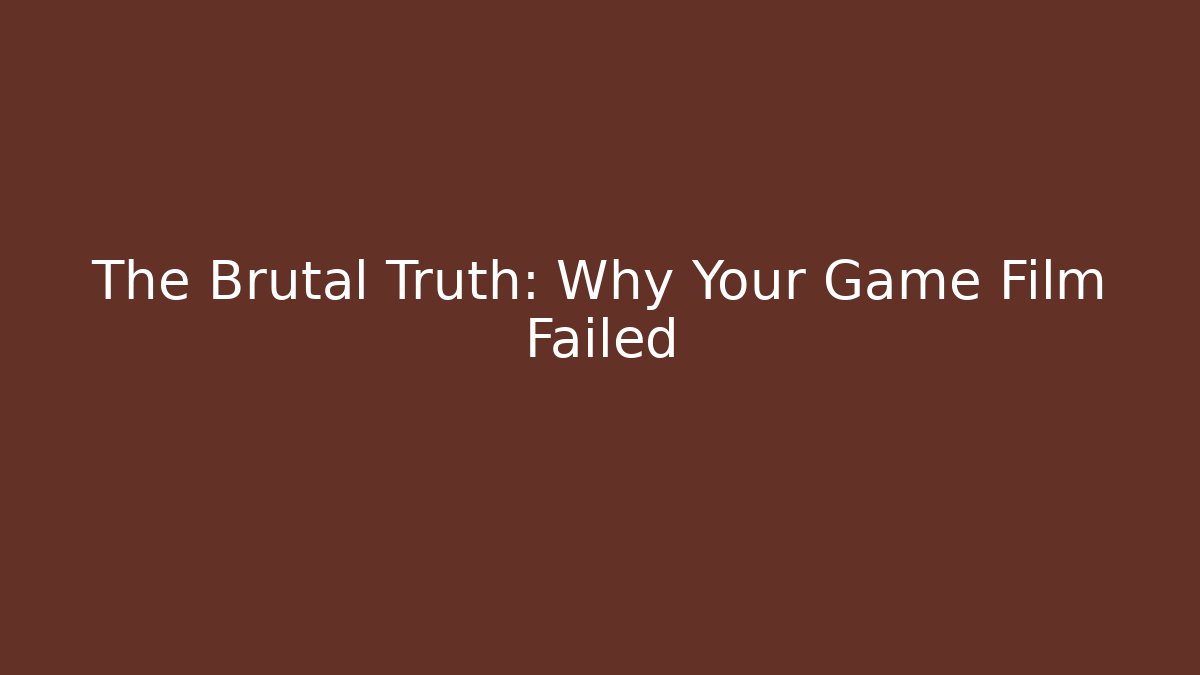 The Brutal Truth: Why Your Game Film Failed