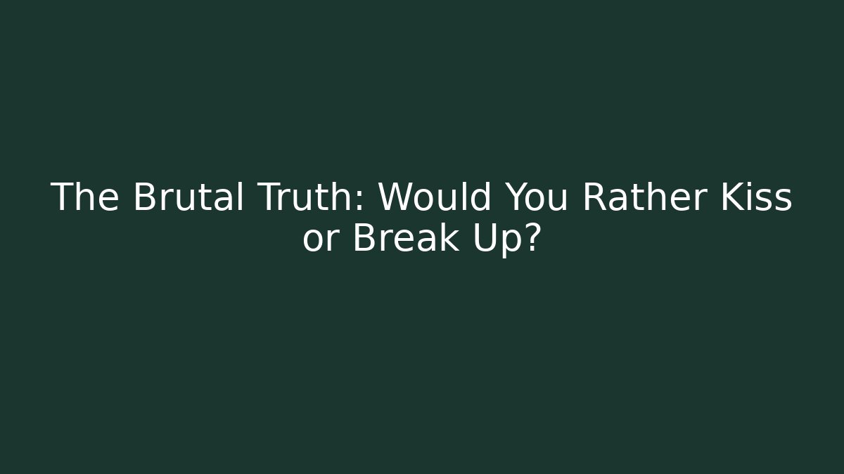 The Brutal Truth: Would You Rather Kiss or Break Up?