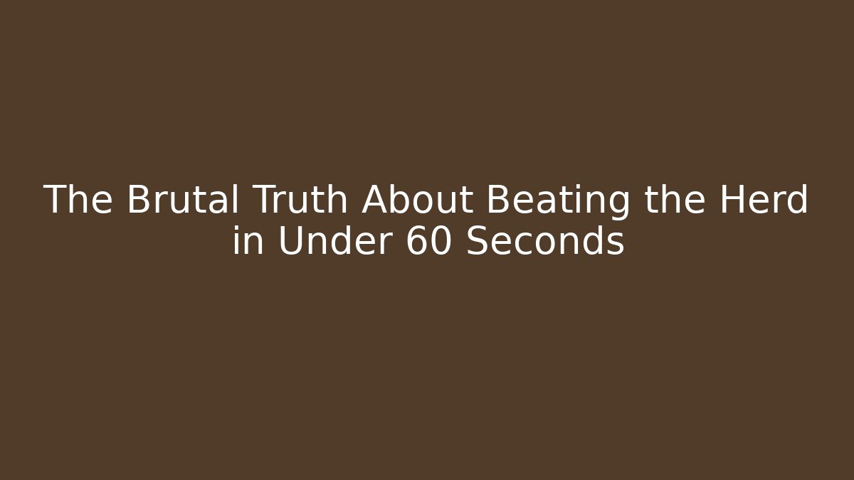 The Brutal Truth About Beating the Herd in Under 60 Seconds