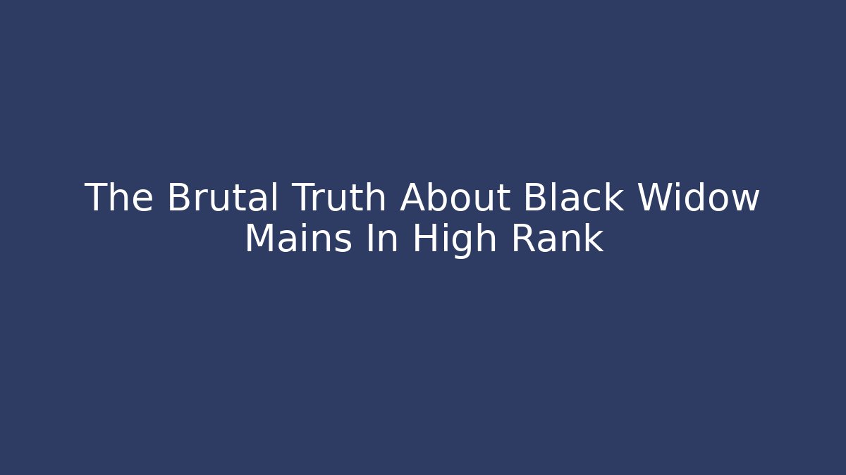The Brutal Truth About Black Widow Mains In High Rank